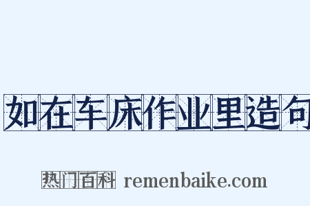 如在车床作业里造句是什么意思的图片